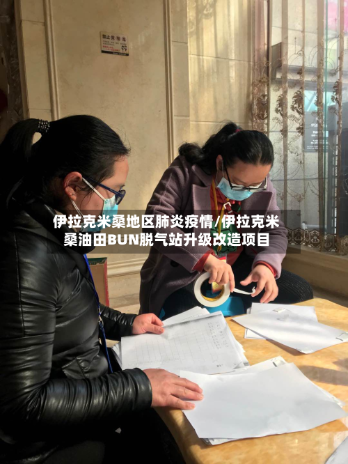 伊拉克米桑地区肺炎疫情/伊拉克米桑油田BUN脱气站升级改造项目-第3张图片