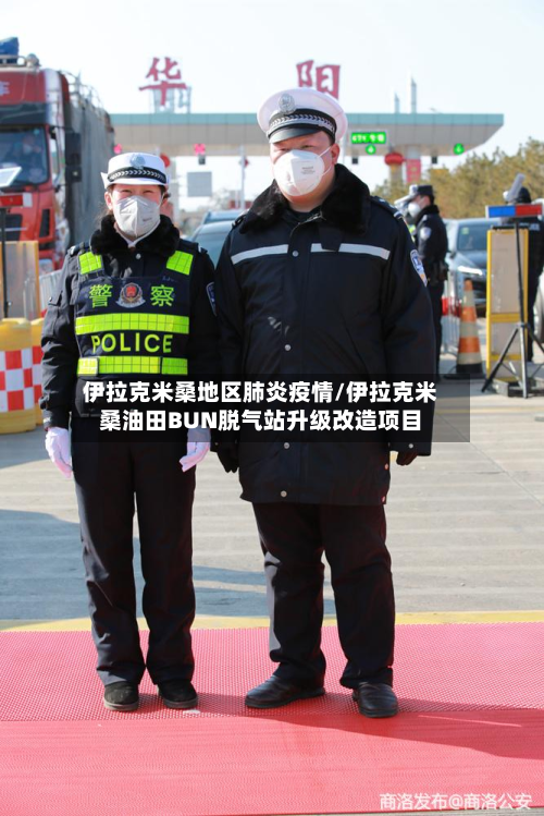 伊拉克米桑地区肺炎疫情/伊拉克米桑油田BUN脱气站升级改造项目