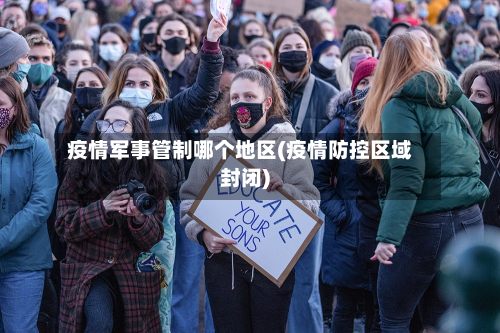 疫情军事管制哪个地区(疫情防控区域封闭)