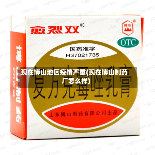 现在博山地区疫情严重(现在博山制药厂怎么样)