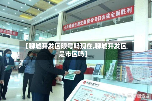 【聊城开发区限号吗现在,聊城开发区是市区吗】