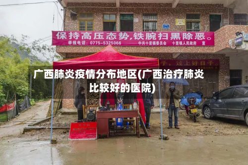 广西肺炎疫情分布地区(广西治疗肺炎比较好的医院)
