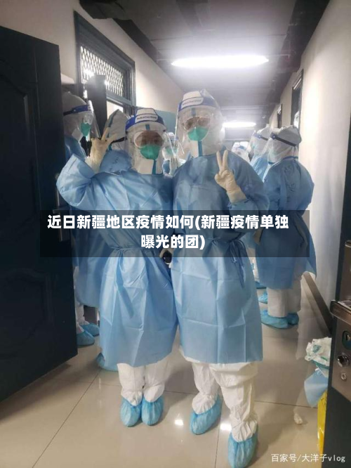 近日新疆地区疫情如何(新疆疫情单独曝光的团)