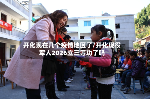 开化现在几个疫情地区了/开化现役军人2026立三等功了吗
