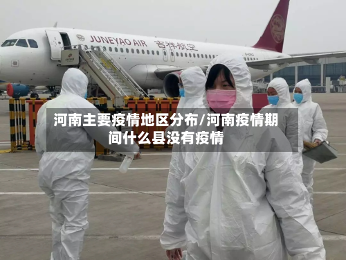 河南主要疫情地区分布/河南疫情期间什么县没有疫情