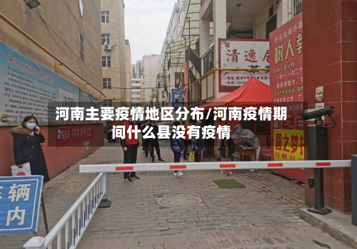 河南主要疫情地区分布/河南疫情期间什么县没有疫情-第3张图片