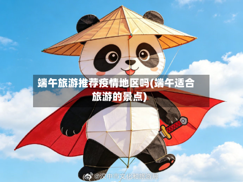 端午旅游推荐疫情地区吗(端午适合旅游的景点)