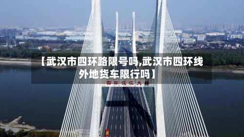 【武汉市四环路限号吗,武汉市四环线外地货车限行吗】