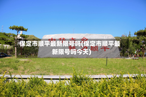 保定市顺平最新限号吗(保定市顺平最新限号吗今天)