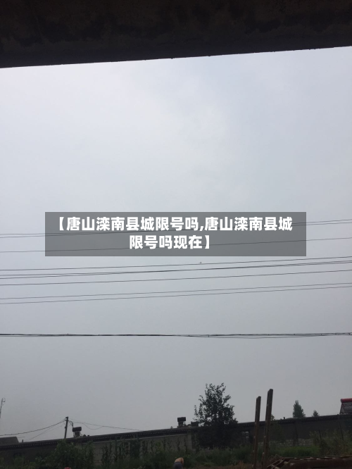 【唐山滦南县城限号吗,唐山滦南县城限号吗现在】