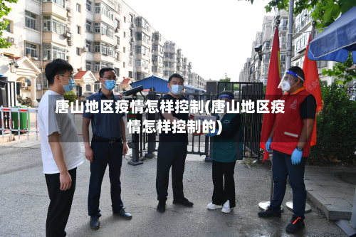 唐山地区疫情怎样控制(唐山地区疫情怎样控制的)