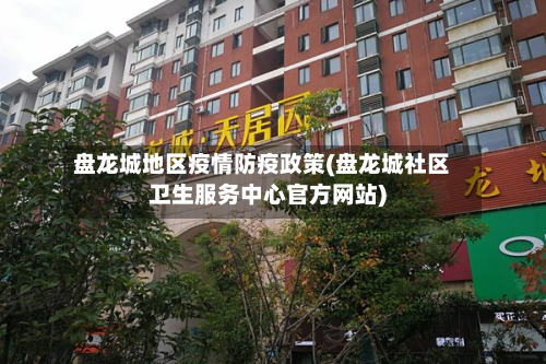 盘龙城地区疫情防疫政策(盘龙城社区卫生服务中心官方网站)
