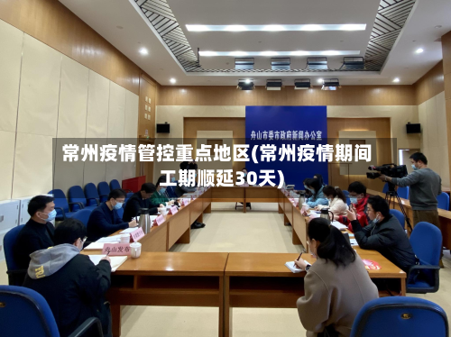 常州疫情管控重点地区(常州疫情期间工期顺延30天)-第2张图片
