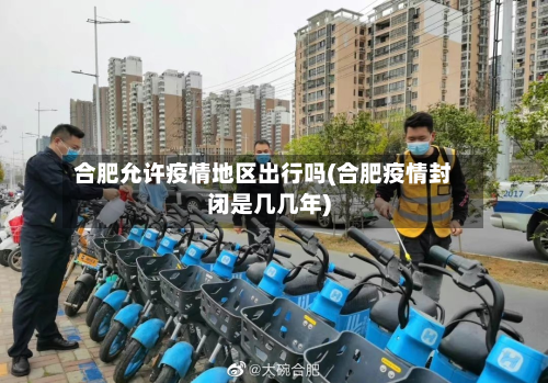 合肥允许疫情地区出行吗(合肥疫情封闭是几几年)-第2张图片