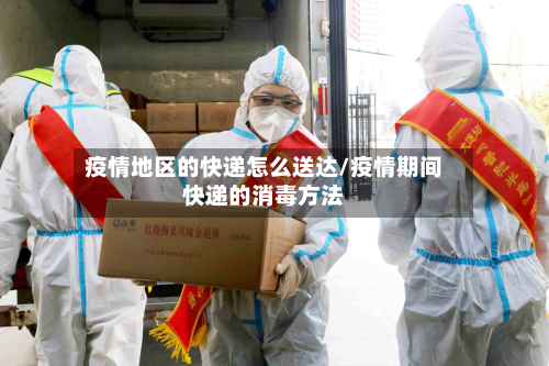 疫情地区的快递怎么送达/疫情期间快递的消毒方法