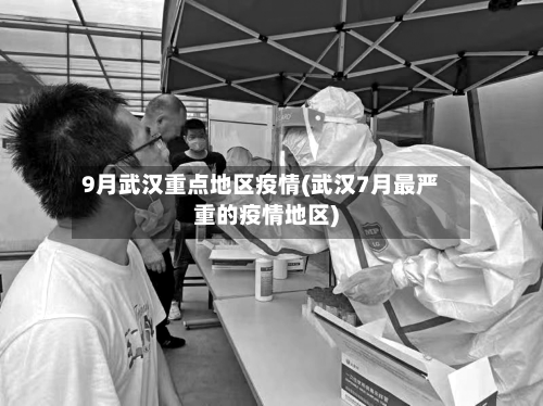 9月武汉重点地区疫情(武汉7月最严重的疫情地区)