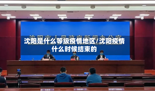 沈阳是什么等级疫情地区/沈阳疫情什么时候结束的