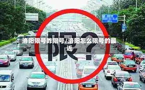洛阳限号咋限号/洛阳怎么限号的最近-第2张图片