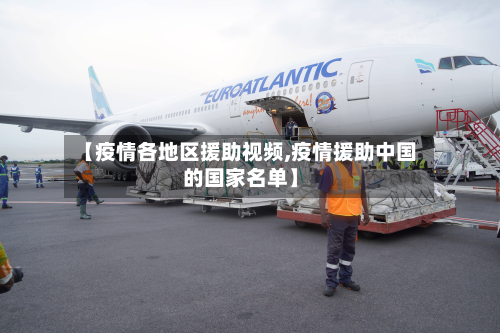 【疫情各地区援助视频,疫情援助中国的国家名单】