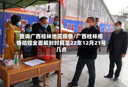 查询广西桂林地区疫情/广西桂林疫情防控全面解封时间是22年12月21号几点-第2张图片