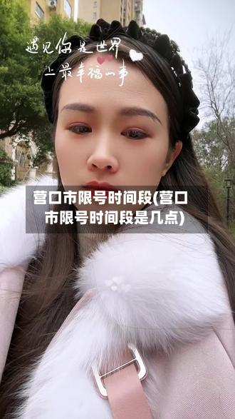 营口市限号时间段(营口市限号时间段是几点)-第2张图片