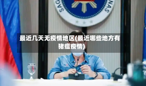最近几天无疫情地区(最近哪些地方有猪瘟疫情)