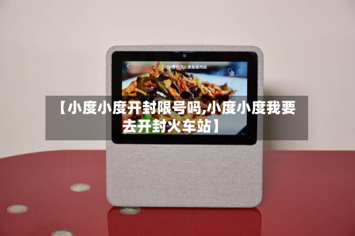 【小度小度开封限号吗,小度小度我要去开封火车站】