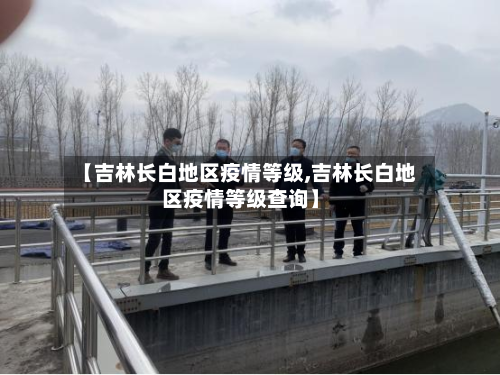 【吉林长白地区疫情等级,吉林长白地区疫情等级查询】