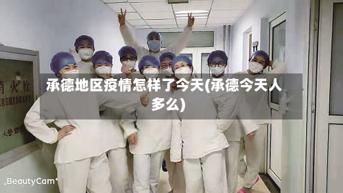 承德地区疫情怎样了今天(承德今天人多么)