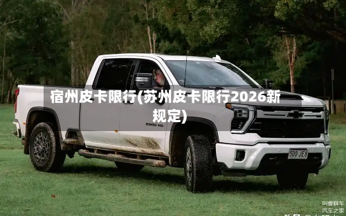 宿州皮卡限行(苏州皮卡限行2026新规定)
