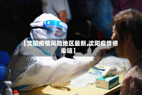 【沈阳疫情风险地区最新,沈阳疫情感染链】