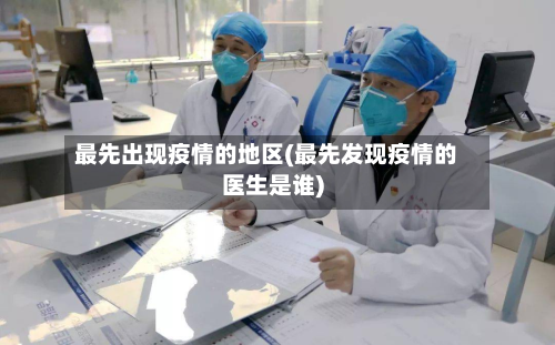 最先出现疫情的地区(最先发现疫情的医生是谁)-第2张图片