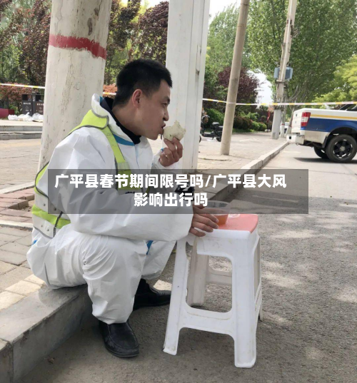 广平县春节期间限号吗/广平县大风影响出行吗