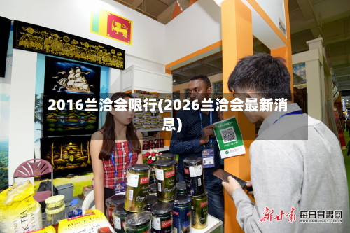 2016兰洽会限行(2026兰洽会最新消息)-第2张图片