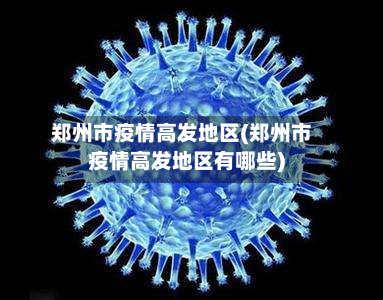 郑州市疫情高发地区(郑州市疫情高发地区有哪些)