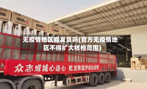 无疫情地区能发货吗(官方无疫情地区不得扩大核检范围)-第2张图片