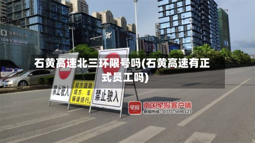 石黄高速北三环限号吗(石黄高速有正式员工吗)
