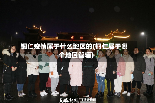 铜仁疫情属于什么地区的(铜仁属于哪个地区管辖)-第2张图片