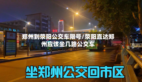 郑州到荥阳公交车限号/荥阳直达郑州应该坐几路公交车