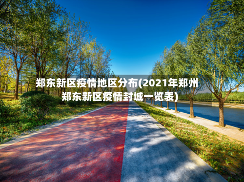 郑东新区疫情地区分布(2021年郑州郑东新区疫情封城一览表)