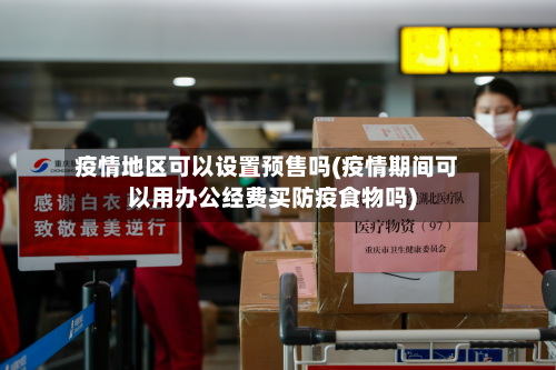 疫情地区可以设置预售吗(疫情期间可以用办公经费买防疫食物吗)