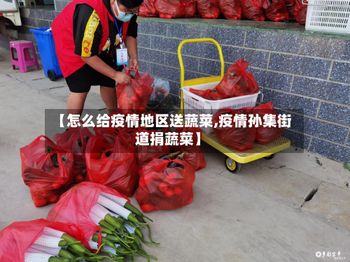【怎么给疫情地区送蔬菜,疫情孙集街道捐蔬菜】-第2张图片