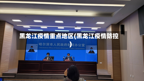 黑龙江疫情重点地区(黑龙江疫情防控)