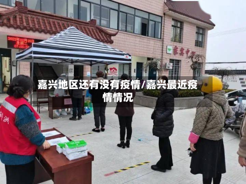 嘉兴地区还有没有疫情/嘉兴最近疫情情况