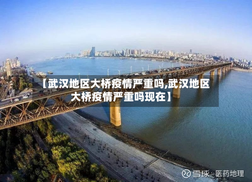【武汉地区大桥疫情严重吗,武汉地区大桥疫情严重吗现在】