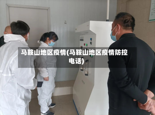 马鞍山地区疫情(马鞍山地区疫情防控电话)
