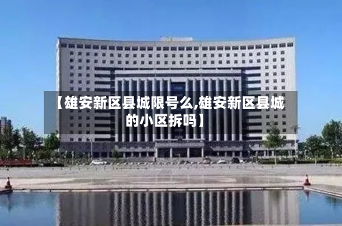 【雄安新区县城限号么,雄安新区县城的小区拆吗】