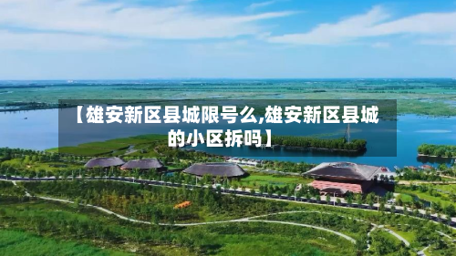 【雄安新区县城限号么,雄安新区县城的小区拆吗】-第2张图片