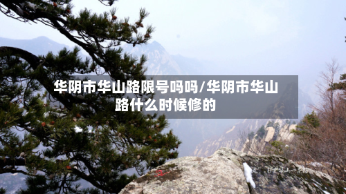 华阴市华山路限号吗吗/华阴市华山路什么时候修的