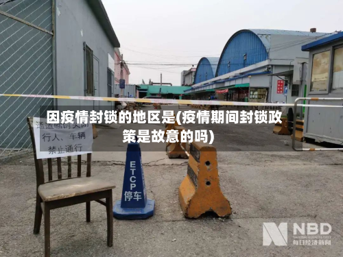 因疫情封锁的地区是(疫情期间封锁政策是故意的吗)